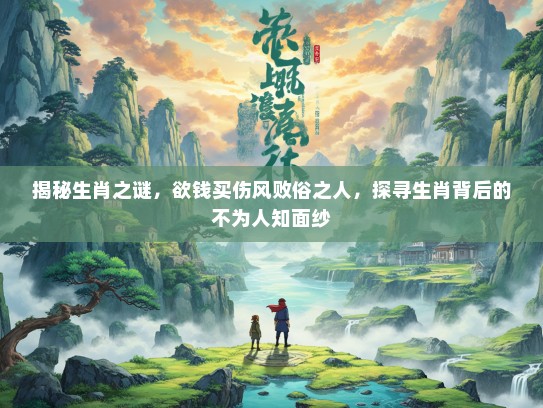 揭秘生肖之谜，欲钱买伤风败俗之人，探寻生肖背后的不为人知面纱