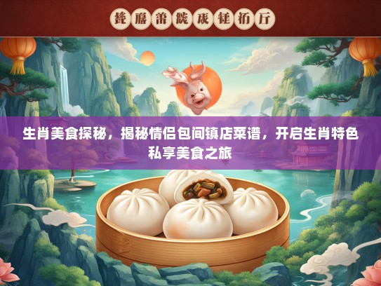 生肖美食探秘，揭秘情侣包间镇店菜谱，开启生肖特色私享美食之旅