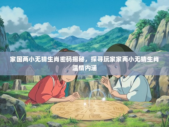 家国两小无猜生肖密码揭秘，探寻玩家家两小无猜生肖温情内涵