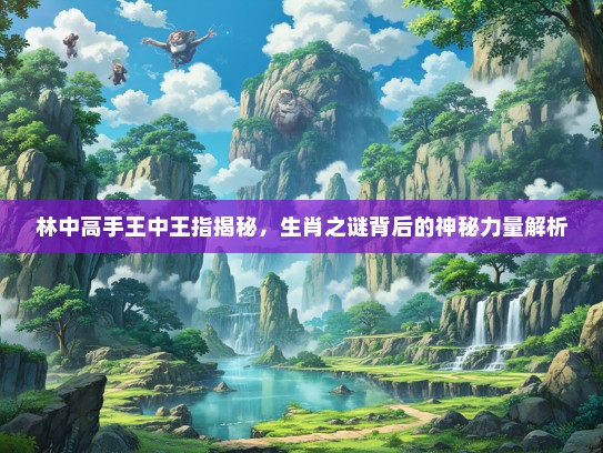 林中高手王中王指揭秘，生肖之谜背后的神秘力量解析