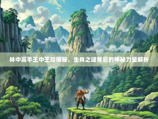 林中高手王中王指揭秘，生肖之谜背后的神秘力量解析