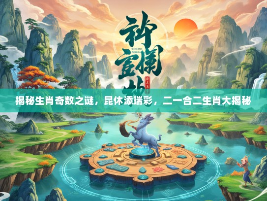 揭秘生肖奇数之谜，昆休添瑞彩，二一合二生肖大揭秘
