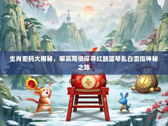 生肖密码大揭秘，攀高爬低探寻红鼓蓝琴乱白雪指神秘之旅