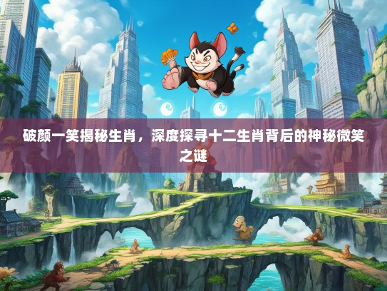 破颜一笑揭秘生肖，深度探寻十二生肖背后的神秘微笑之谜