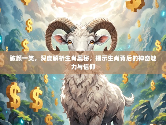 破颜一笑，深度解析生肖奥秘，揭示生肖背后的神奇魅力与信仰