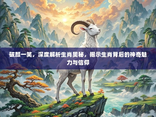 破颜一笑，深度解析生肖奥秘，揭示生肖背后的神奇魅力与信仰