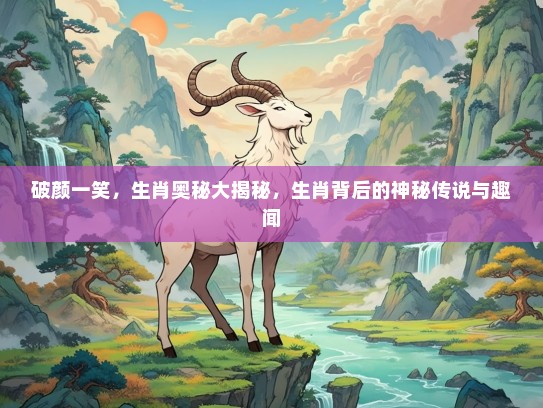破颜一笑，生肖奥秘大揭秘，生肖背后的神秘传说与趣闻