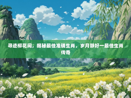 寻迹柳花间，揭秘最佳准确生肖，岁月静好一最佳生肖传奇