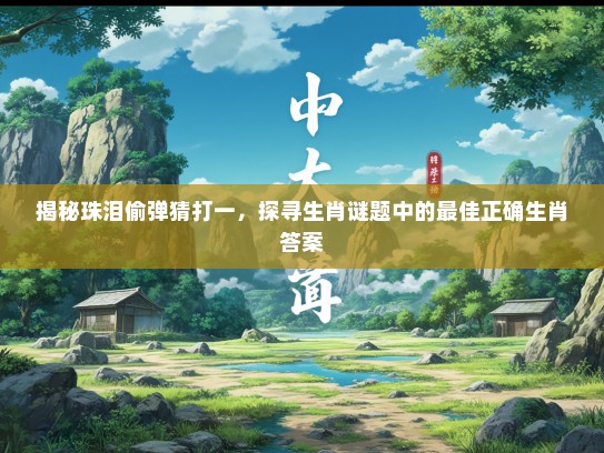 揭秘珠泪偷弹猜打一，探寻生肖谜题中的最佳正确生肖答案