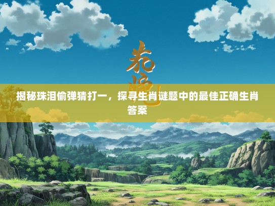 揭秘珠泪偷弹猜打一，探寻生肖谜题中的最佳正确生肖答案