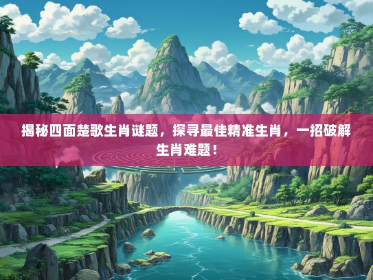 揭秘四面楚歌生肖谜题，探寻最佳精准生肖，一招破解生肖难题！