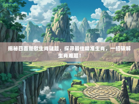 揭秘四面楚歌生肖谜题，探寻最佳精准生肖，一招破解生肖难题！