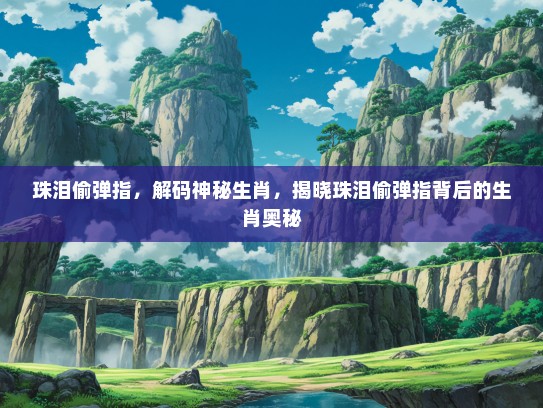 珠泪偷弹指，解码神秘生肖，揭晓珠泪偷弹指背后的生肖奥秘