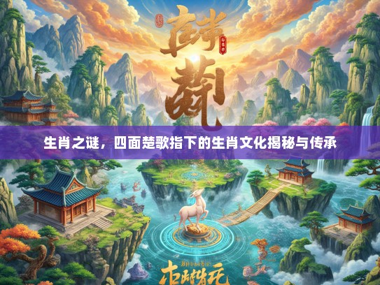 生肖之谜，四面楚歌指下的生肖文化揭秘与传承
