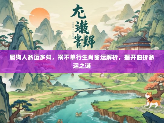 属狗人命运多舛，祸不单行生肖命运解析，揭开曲折命运之谜