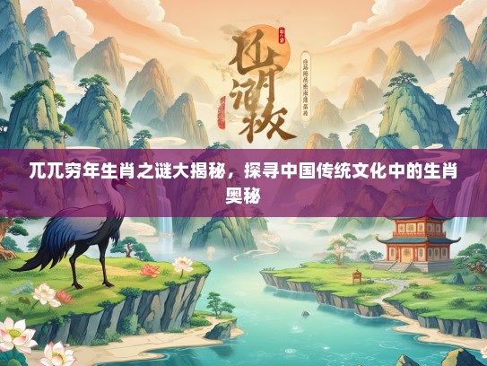 兀兀穷年生肖之谜大揭秘，探寻中国传统文化中的生肖奥秘