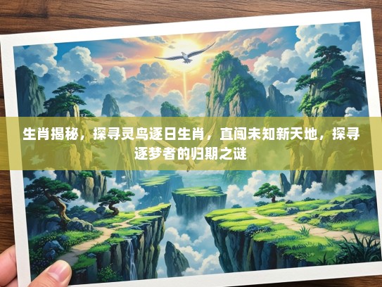 生肖揭秘，探寻灵鸟逐日生肖，直闯未知新天地，探寻逐梦者的归期之谜