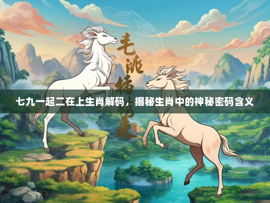 七九一起二在上生肖解码，揭秘生肖中的神秘密码含义