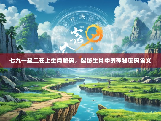 七九一起二在上生肖解码，揭秘生肖中的神秘密码含义