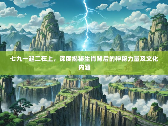 七九一起二在上，深度揭秘生肖背后的神秘力量及文化内涵