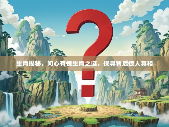 生肖揭秘，问心有愧生肖之谜，探寻背后惊人真相