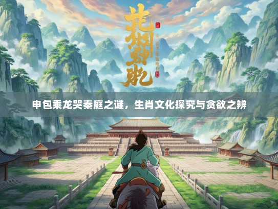 申包乘龙哭秦庭之谜，生肖文化探究与贪欲之辨
