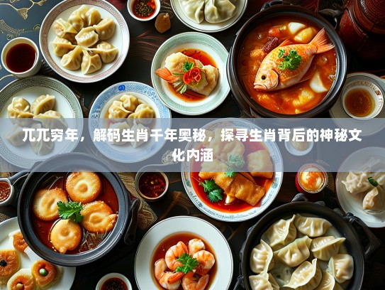 兀兀穷年，解码生肖千年奥秘，探寻生肖背后的神秘文化内涵