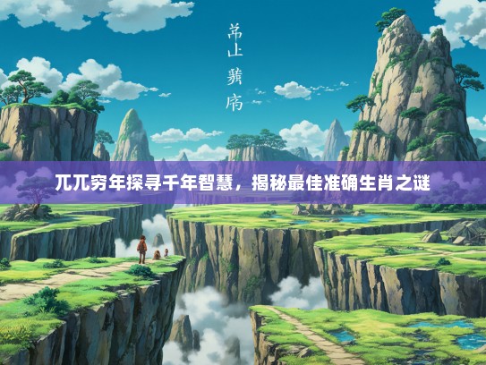 兀兀穷年探寻千年智慧，揭秘最佳准确生肖之谜