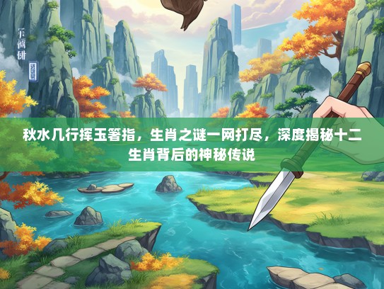秋水几行挥玉箸指，生肖之谜一网打尽，深度揭秘十二生肖背后的神秘传说