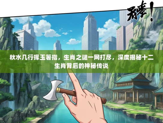 秋水几行挥玉箸指，生肖之谜一网打尽，深度揭秘十二生肖背后的神秘传说