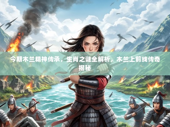 今期木兰精神传承，生肖之谜全解析，木兰上前线传奇揭秘