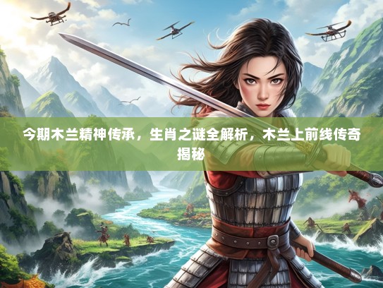 今期木兰精神传承，生肖之谜全解析，木兰上前线传奇揭秘