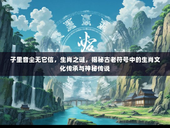 子里音尘无它信，生肖之谜，揭秘古老符号中的生肖文化传承与神秘传说