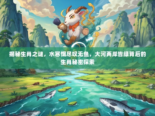 揭秘生肖之谜，水寒饵尽叹无鱼，大河两岸皆绿背后的生肖秘密探索