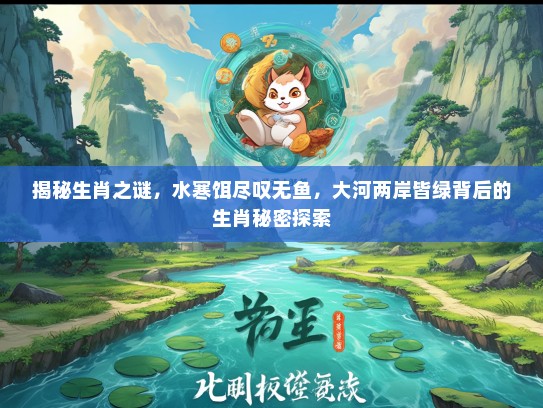 揭秘生肖之谜，水寒饵尽叹无鱼，大河两岸皆绿背后的生肖秘密探索