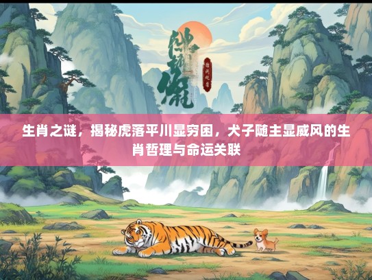 生肖之谜，揭秘虎落平川显穷困，犬子随主显威风的生肖哲理与命运关联