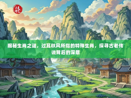 揭秘生肖之谜，过耳秋风所指的特殊生肖，探寻古老传说背后的深意