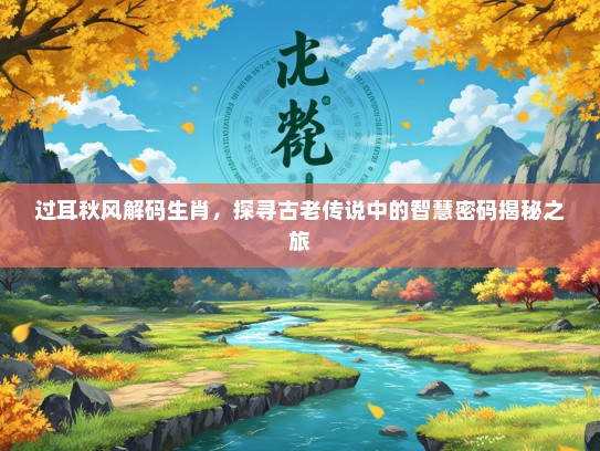 过耳秋风解码生肖，探寻古老传说中的智慧密码揭秘之旅