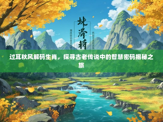 过耳秋风解码生肖，探寻古老传说中的智慧密码揭秘之旅