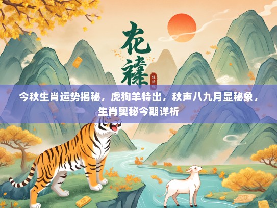 今秋生肖运势揭秘，虎狗羊特出，秋声八九月显秘象，生肖奥秘今期详析