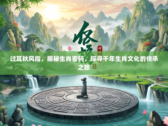 过耳秋风指，揭秘生肖密码，探寻千年生肖文化的传承之旅