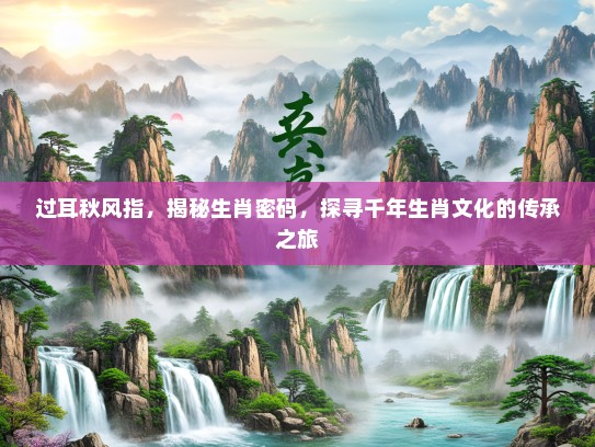 过耳秋风指，揭秘生肖密码，探寻千年生肖文化的传承之旅