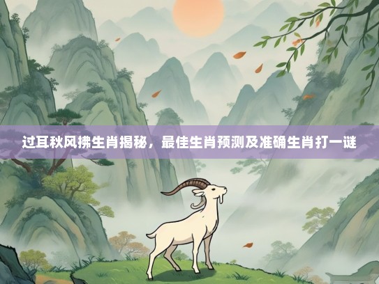 过耳秋风拂生肖揭秘，最佳生肖预测及准确生肖打一谜