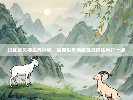 过耳秋风拂生肖揭秘，最佳生肖预测及准确生肖打一谜