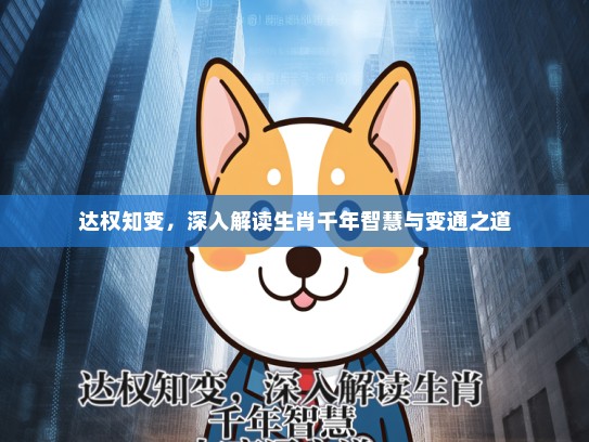 达权知变，深入解读生肖千年智慧与变通之道