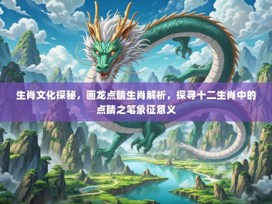 生肖文化探秘，画龙点睛生肖解析，探寻十二生肖中的点睛之笔象征意义