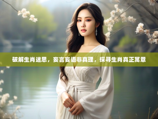 破解生肖迷思，妄言妄语非真理，探寻生肖真正寓意