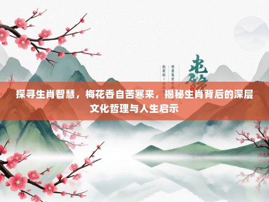 探寻生肖智慧，梅花香自苦寒来，揭秘生肖背后的深层文化哲理与人生启示