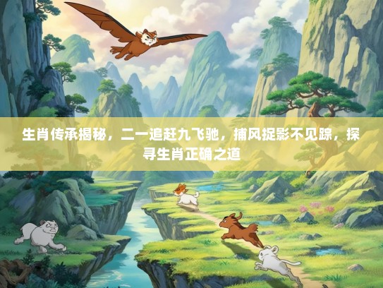 生肖传承揭秘，二一追赶九飞驰，捕风捉影不见踪，探寻生肖正确之道