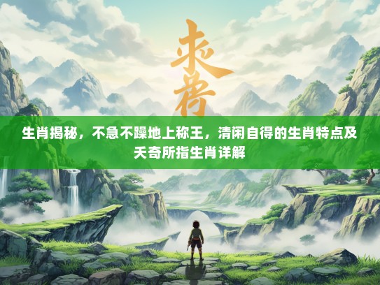生肖揭秘，不急不躁地上称王，清闲自得的生肖特点及夭奇所指生肖详解